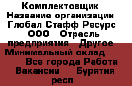 Комплектовщик › Название организации ­ Глобал Стафф Ресурс, ООО › Отрасль предприятия ­ Другое › Минимальный оклад ­ 25 000 - Все города Работа » Вакансии   . Бурятия респ.